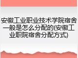 安徽工业职业技术学院宿舍一般是怎么分配的(安徽工业职院宿舍分配方式)