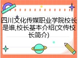 四川文化传媒职业学院校长是谁,校长基本介绍(文传校长简介)
