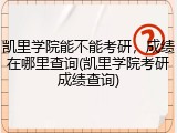 凯里学院能不能考研，成绩在哪里查询(凯里学院考研成绩查询)