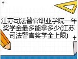 江苏司法警官职业学院一年奖学金最多能拿多少(江苏司法警官奖学金上限)