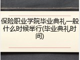 保险职业学院毕业典礼一般什么时候举行(毕业典礼时间)