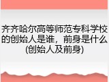 齐齐哈尔高等师范专科学校的创始人是谁，前身是什么(创始人及前身)