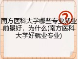 南方医科大学哪些专业就业前景好，为什么(南方医科大学好就业专业)