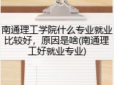 南通理工学院什么专业就业比较好，原因是啥(南通理工好就业专业)