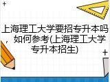 上海理工大学要招专升本吗，如何参考(上海理工大学专升本招生)