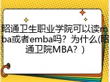 昭通卫生职业学院可以读mba或者emba吗？为什么(昭通卫院MBA？)