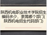 陕西机电职业技术学院招生编码多少，隶属哪个部门(陕西机电招生代码部门)