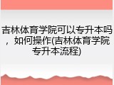 吉林体育学院可以专升本吗，如何操作(吉林体育学院专升本流程)
