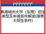 香港城市大学（东莞）招生类型及申请条件解读(港莞大招生条件)