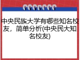 中央民族大学有哪些知名校友，简单分析(中央民大知名校友)