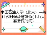 中国石油大学（北京）一般什么时候放寒暑假(中石大寒暑假时间)