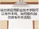 哈尔滨应用职业技术学院可以专升本吗，如何操作(哈尔滨专升本流程)