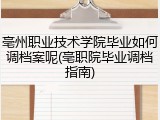 亳州职业技术学院毕业如何调档案呢(亳职院毕业调档指南)