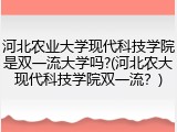 河北农业大学现代科技学院是双一流大学吗?(河北农大现代科技学院双一流？)