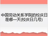 中国劳动关系学院的校庆日是哪一天(校庆日几号)