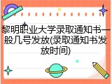 黎明职业大学录取通知书一般几号发放(录取通知书发放时间)