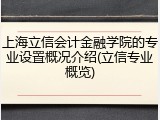 上海立信会计金融学院的专业设置概况介绍(立信专业概览)
