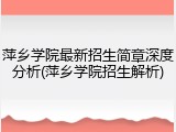 萍乡学院最新招生简章深度分析(萍乡学院招生解析)