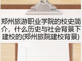郑州旅游职业学院的校史简介，什么历史与社会背景下建校的(郑州旅院建校背景)