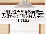 兰州财经大学有没有院士，大概多少(兰州财经大学院士数量)