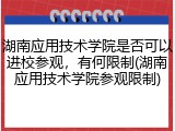 湖南应用技术学院是否可以进校参观，有何限制(湖南应用技术学院参观限制)
