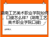 湖南工艺美术职业学院如何，口碑怎么样？(湖南工艺美术职业学院口碑)