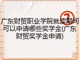 广东财贸职业学院就读期间可以申请哪些奖学金(广东财贸奖学金申请)