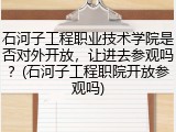 石河子工程职业技术学院是否对外开放，让进去参观吗？(石河子工程职院开放参观吗)