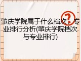 肇庆学院属于什么档次，专业排行分析(肇庆学院档次与专业排行)