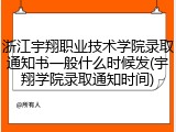 浙江宇翔职业技术学院录取通知书一般什么时候发(宇翔学院录取通知时间)