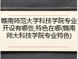 赣南师范大学科技学院专业开设有哪些,特色在哪(赣南师大科技学院专业特色)