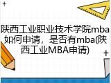 陕西工业职业技术学院mba如何申请，是否有mba(陕西工业MBA申请)