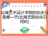 北海艺术设计学院的校庆日是哪一天(北海艺院校庆日何时)