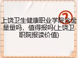上饶卫生健康职业学院含金量量吗，值得报吗(上饶卫职院报读价值)