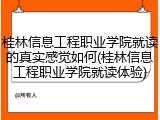 桂林信息工程职业学院就读的真实感觉如何(桂林信息工程职业学院就读体验)