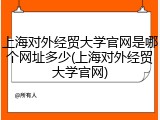 上海对外经贸大学官网是哪个网址多少(上海对外经贸大学官网)