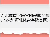 河北体育学院官网是哪个网址多少(河北体育学院官网)