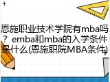 恩施职业技术学院有mba吗？emba和mba的入学条件是什么(恩施职院MBA条件)