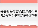 长春科技学院官网是哪个网址多少(长春科技学院官网)