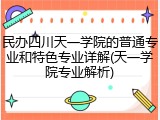 民办四川天一学院的普通专业和特色专业详解(天一学院专业解析)