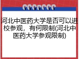 河北中医药大学是否可以进校参观，有何限制(河北中医药大学参观限制)
