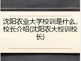 沈阳农业大学校训是什么，校长介绍(沈阳农大校训校长)