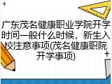 广东茂名健康职业学院开学时间一般什么时候，新生入校注意事项(茂名健康职院开学事项)