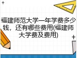 福建师范大学一年学费多少钱，还有哪些费用(福建师大学费及费用)