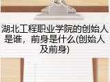 湖北工程职业学院的创始人是谁，前身是什么(创始人及前身)
