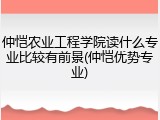 仲恺农业工程学院读什么专业比较有前景(仲恺优势专业)
