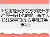 山东财经大学东方学院开学时间一般什么时候，新生入校注意事项(东方学院开学事项)