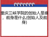 重庆三峡学院的创始人是谁，前身是什么(创始人及前身)