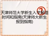 天津师范大学新生入学报道时间和指南(天津师大新生报到指南)