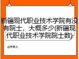 新疆现代职业技术学院有没有院士，大概多少(新疆现代职业技术学院院士数)